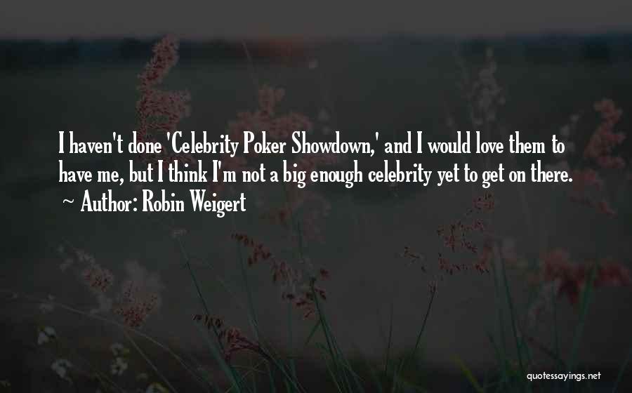 Robin Weigert Quotes: I Haven't Done 'celebrity Poker Showdown,' And I Would Love Them To Have Me, But I Think I'm Not A