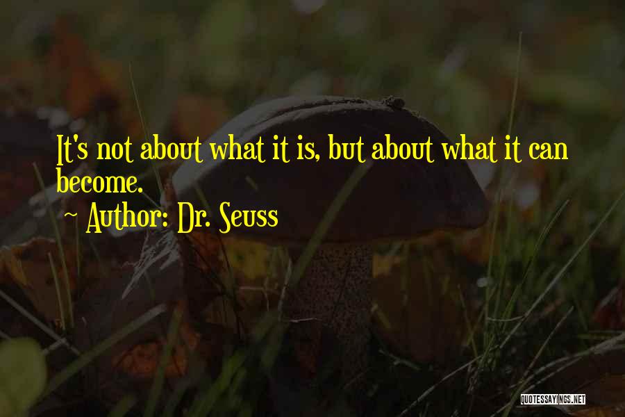 Dr. Seuss Quotes: It's Not About What It Is, But About What It Can Become.