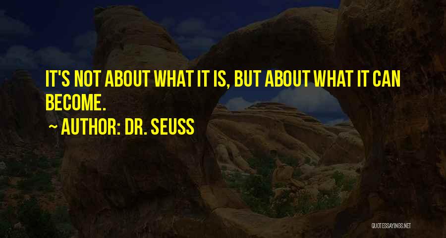 Dr. Seuss Quotes: It's Not About What It Is, But About What It Can Become.