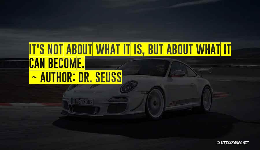 Dr. Seuss Quotes: It's Not About What It Is, But About What It Can Become.