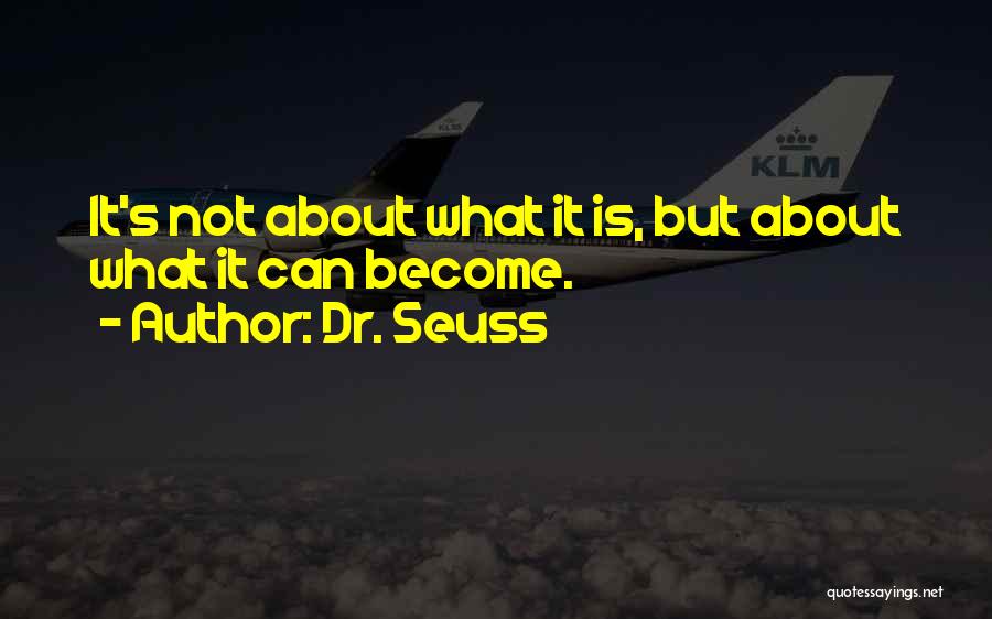 Dr. Seuss Quotes: It's Not About What It Is, But About What It Can Become.