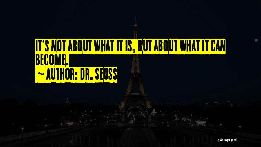 Dr. Seuss Quotes: It's Not About What It Is, But About What It Can Become.