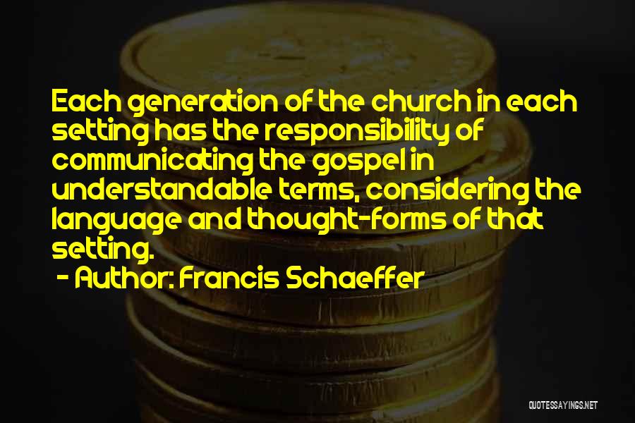 Francis Schaeffer Quotes: Each Generation Of The Church In Each Setting Has The Responsibility Of Communicating The Gospel In Understandable Terms, Considering The