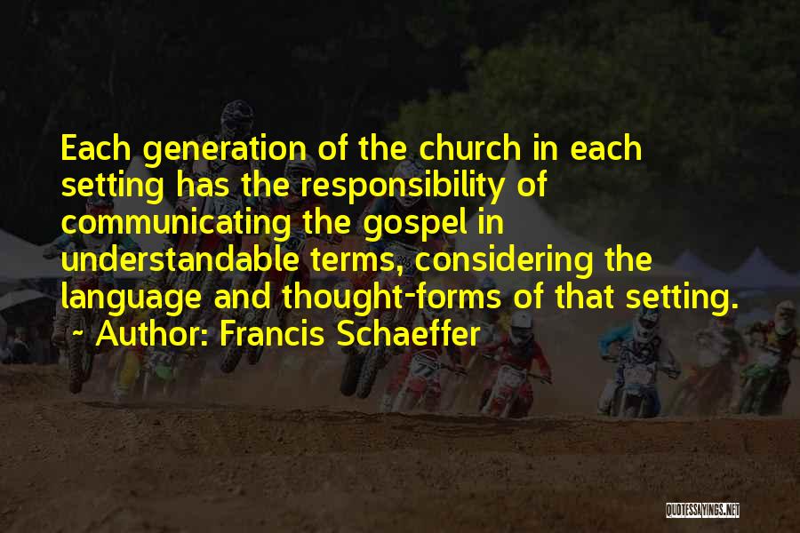 Francis Schaeffer Quotes: Each Generation Of The Church In Each Setting Has The Responsibility Of Communicating The Gospel In Understandable Terms, Considering The