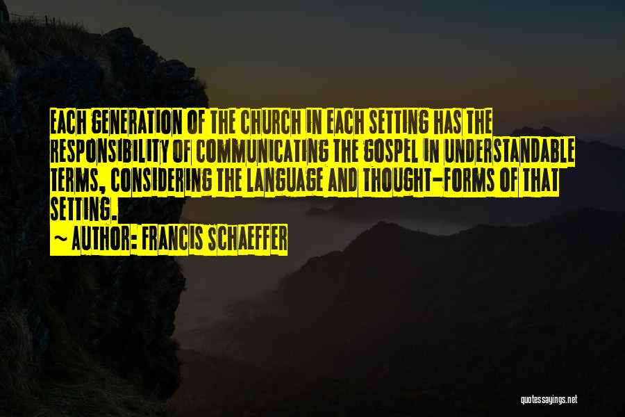 Francis Schaeffer Quotes: Each Generation Of The Church In Each Setting Has The Responsibility Of Communicating The Gospel In Understandable Terms, Considering The