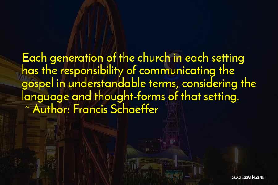 Francis Schaeffer Quotes: Each Generation Of The Church In Each Setting Has The Responsibility Of Communicating The Gospel In Understandable Terms, Considering The