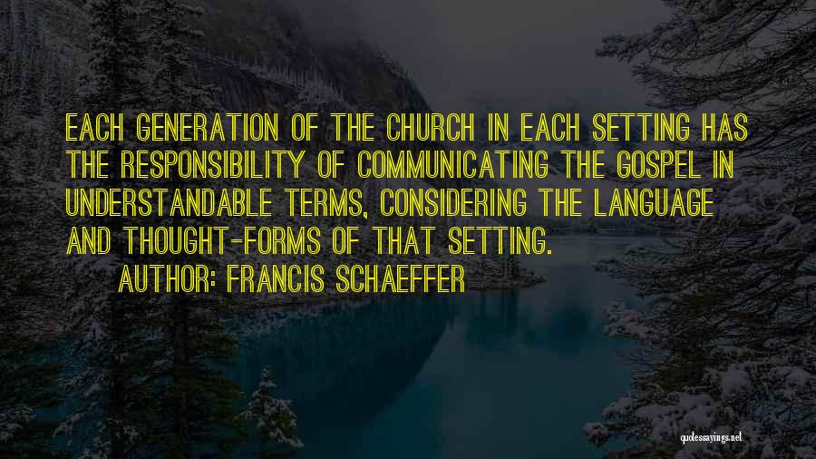 Francis Schaeffer Quotes: Each Generation Of The Church In Each Setting Has The Responsibility Of Communicating The Gospel In Understandable Terms, Considering The