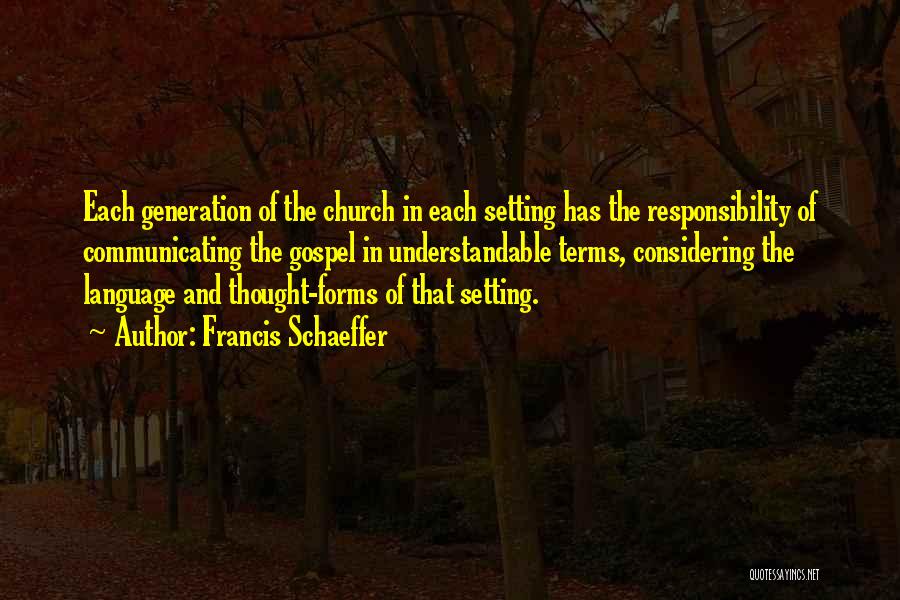 Francis Schaeffer Quotes: Each Generation Of The Church In Each Setting Has The Responsibility Of Communicating The Gospel In Understandable Terms, Considering The