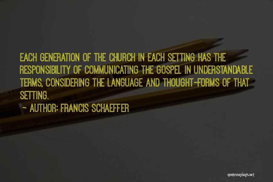 Francis Schaeffer Quotes: Each Generation Of The Church In Each Setting Has The Responsibility Of Communicating The Gospel In Understandable Terms, Considering The