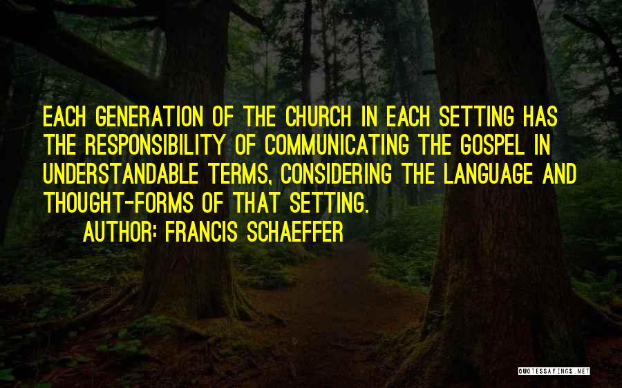 Francis Schaeffer Quotes: Each Generation Of The Church In Each Setting Has The Responsibility Of Communicating The Gospel In Understandable Terms, Considering The