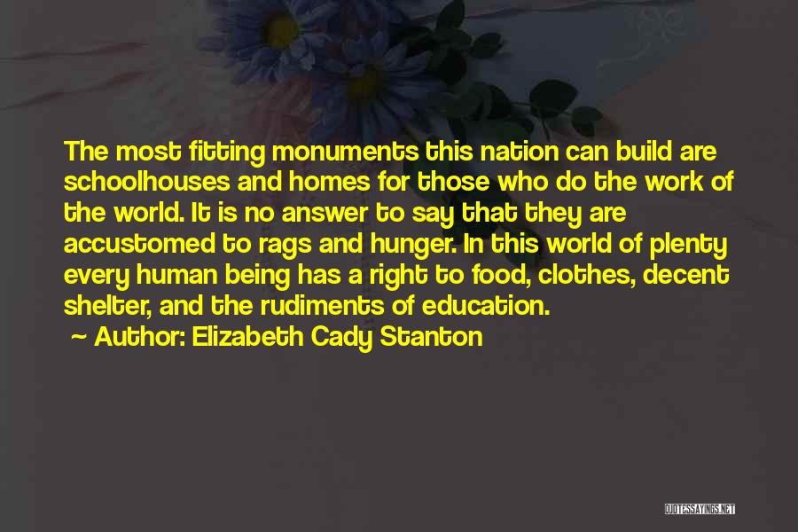 Elizabeth Cady Stanton Quotes: The Most Fitting Monuments This Nation Can Build Are Schoolhouses And Homes For Those Who Do The Work Of The