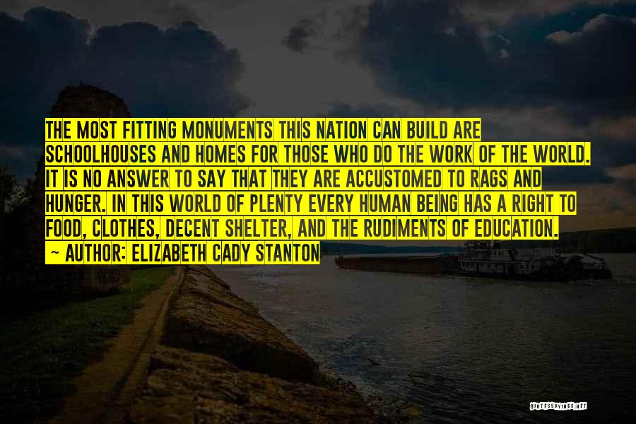Elizabeth Cady Stanton Quotes: The Most Fitting Monuments This Nation Can Build Are Schoolhouses And Homes For Those Who Do The Work Of The