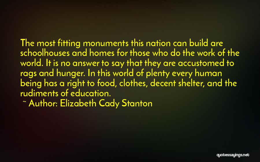 Elizabeth Cady Stanton Quotes: The Most Fitting Monuments This Nation Can Build Are Schoolhouses And Homes For Those Who Do The Work Of The