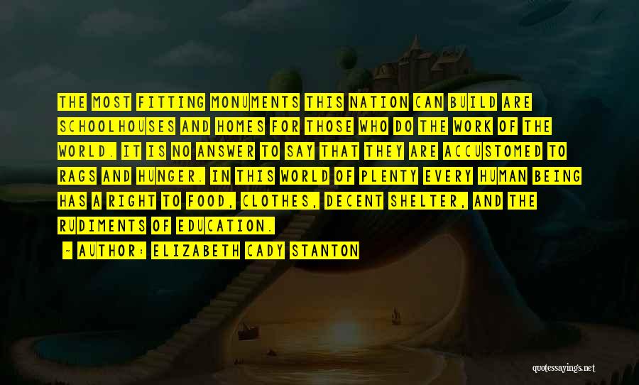 Elizabeth Cady Stanton Quotes: The Most Fitting Monuments This Nation Can Build Are Schoolhouses And Homes For Those Who Do The Work Of The