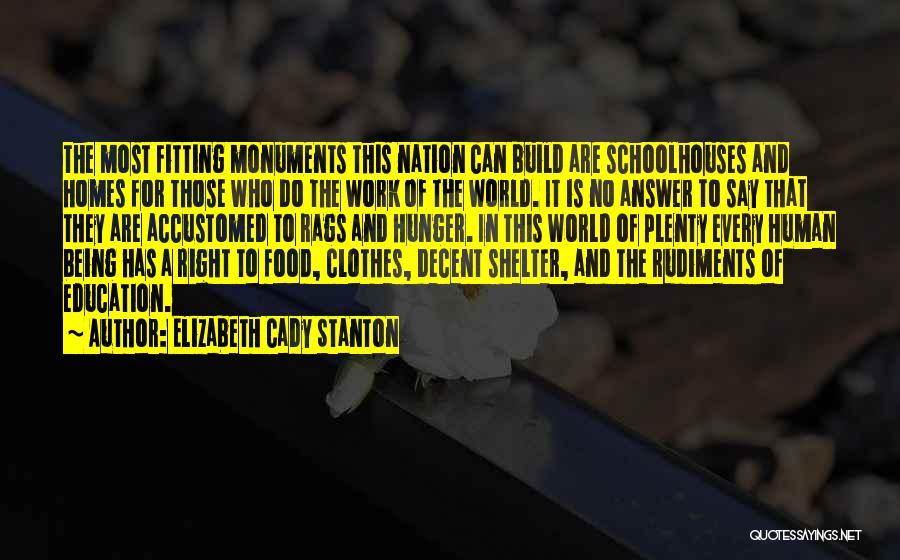 Elizabeth Cady Stanton Quotes: The Most Fitting Monuments This Nation Can Build Are Schoolhouses And Homes For Those Who Do The Work Of The