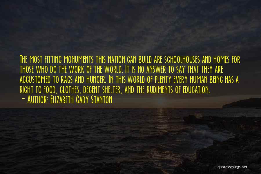 Elizabeth Cady Stanton Quotes: The Most Fitting Monuments This Nation Can Build Are Schoolhouses And Homes For Those Who Do The Work Of The