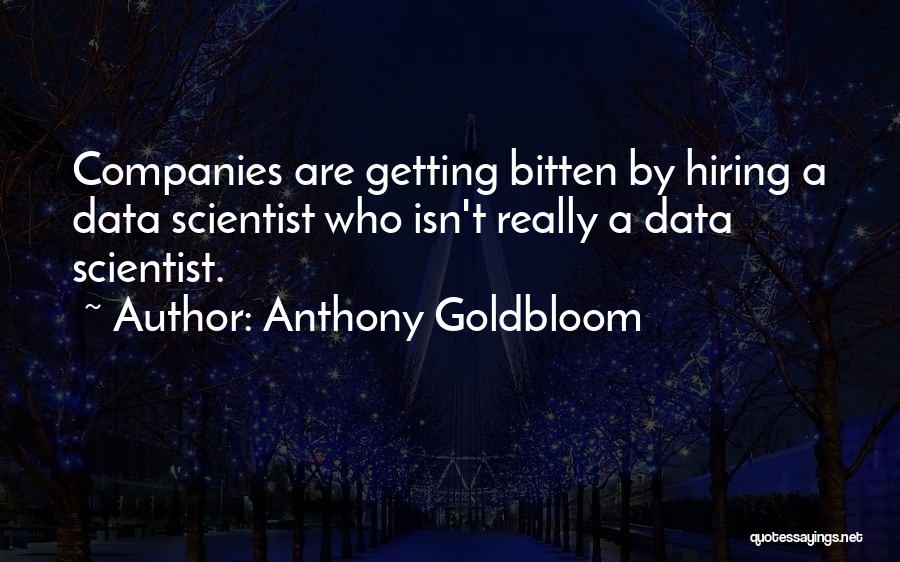 Anthony Goldbloom Quotes: Companies Are Getting Bitten By Hiring A Data Scientist Who Isn't Really A Data Scientist.