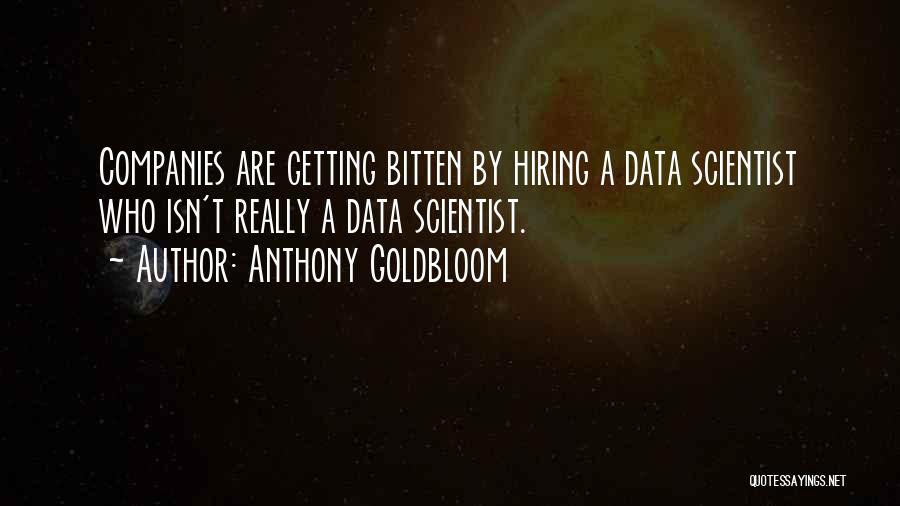 Anthony Goldbloom Quotes: Companies Are Getting Bitten By Hiring A Data Scientist Who Isn't Really A Data Scientist.