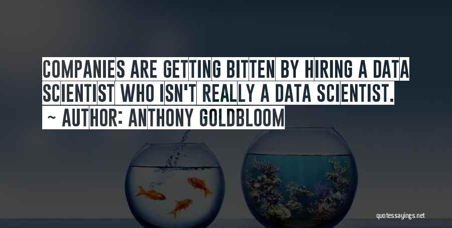 Anthony Goldbloom Quotes: Companies Are Getting Bitten By Hiring A Data Scientist Who Isn't Really A Data Scientist.