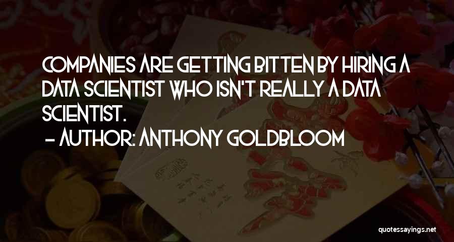 Anthony Goldbloom Quotes: Companies Are Getting Bitten By Hiring A Data Scientist Who Isn't Really A Data Scientist.