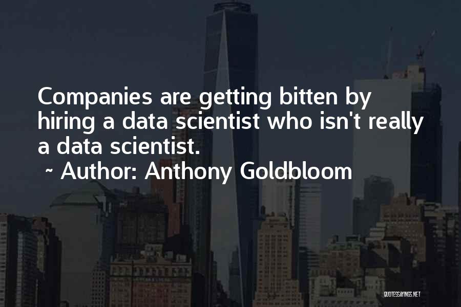 Anthony Goldbloom Quotes: Companies Are Getting Bitten By Hiring A Data Scientist Who Isn't Really A Data Scientist.