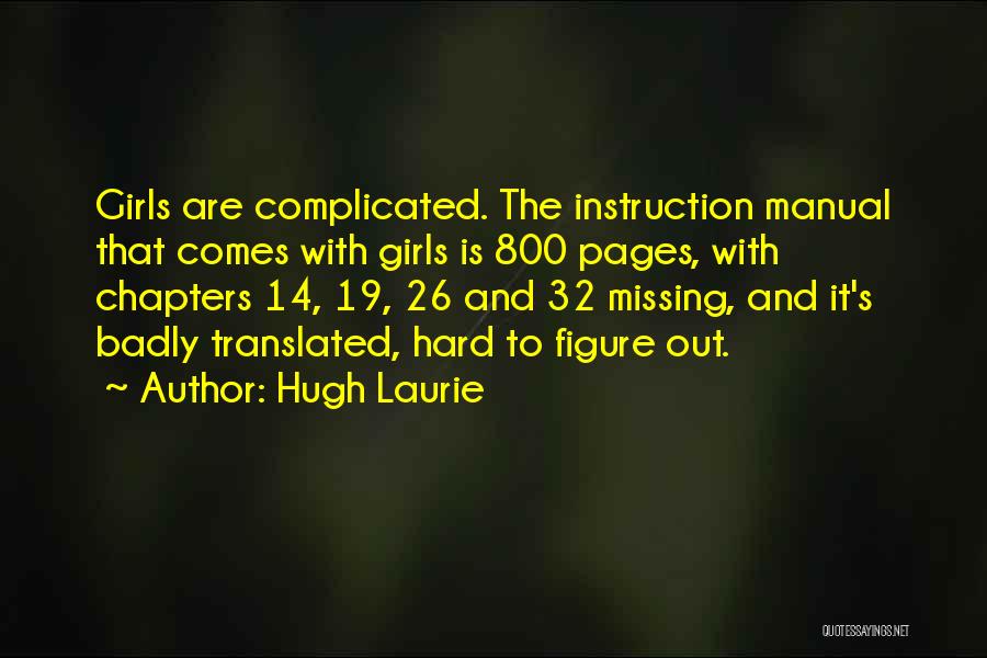 Hugh Laurie Quotes: Girls Are Complicated. The Instruction Manual That Comes With Girls Is 800 Pages, With Chapters 14, 19, 26 And 32
