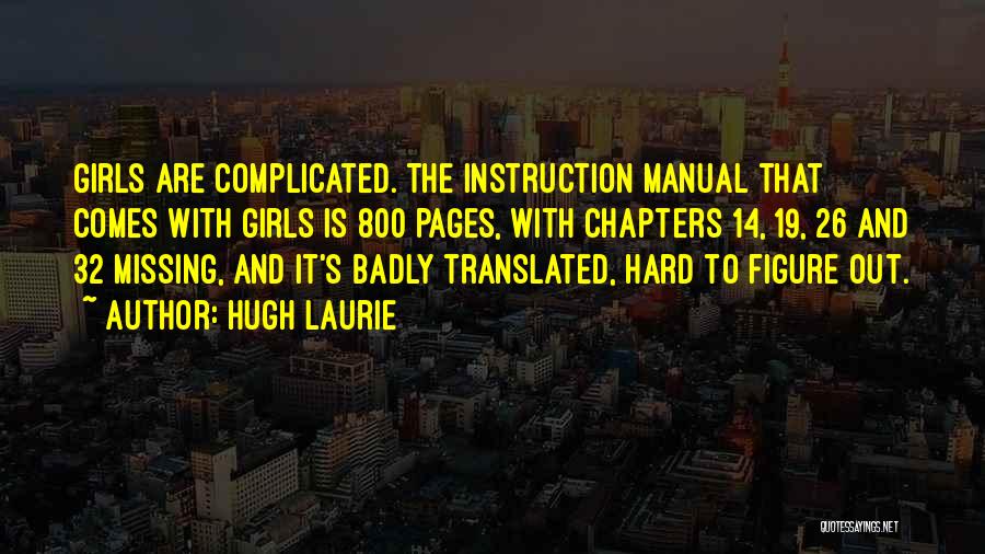 Hugh Laurie Quotes: Girls Are Complicated. The Instruction Manual That Comes With Girls Is 800 Pages, With Chapters 14, 19, 26 And 32