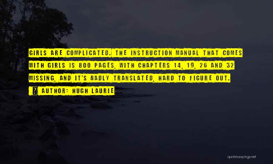 Hugh Laurie Quotes: Girls Are Complicated. The Instruction Manual That Comes With Girls Is 800 Pages, With Chapters 14, 19, 26 And 32