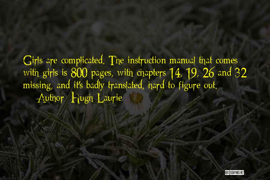 Hugh Laurie Quotes: Girls Are Complicated. The Instruction Manual That Comes With Girls Is 800 Pages, With Chapters 14, 19, 26 And 32