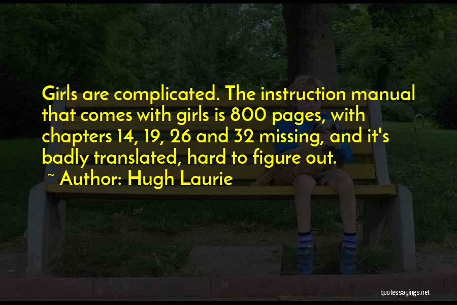 Hugh Laurie Quotes: Girls Are Complicated. The Instruction Manual That Comes With Girls Is 800 Pages, With Chapters 14, 19, 26 And 32