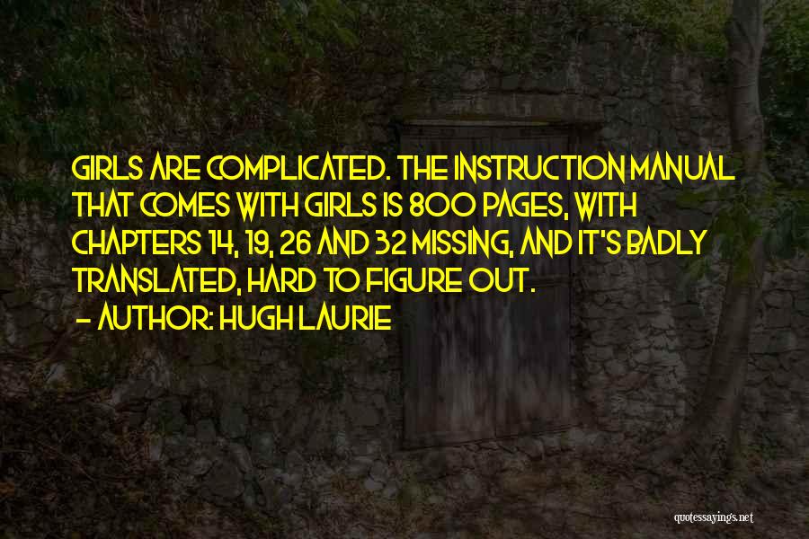 Hugh Laurie Quotes: Girls Are Complicated. The Instruction Manual That Comes With Girls Is 800 Pages, With Chapters 14, 19, 26 And 32