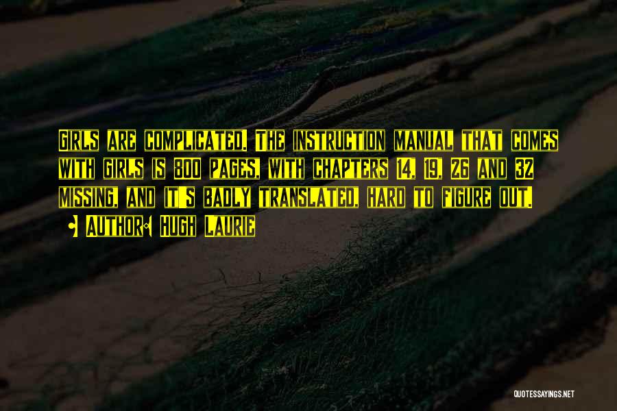Hugh Laurie Quotes: Girls Are Complicated. The Instruction Manual That Comes With Girls Is 800 Pages, With Chapters 14, 19, 26 And 32