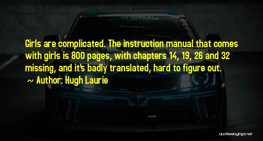 Hugh Laurie Quotes: Girls Are Complicated. The Instruction Manual That Comes With Girls Is 800 Pages, With Chapters 14, 19, 26 And 32