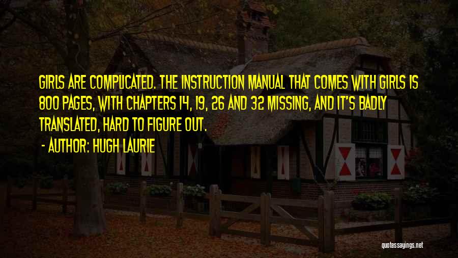 Hugh Laurie Quotes: Girls Are Complicated. The Instruction Manual That Comes With Girls Is 800 Pages, With Chapters 14, 19, 26 And 32