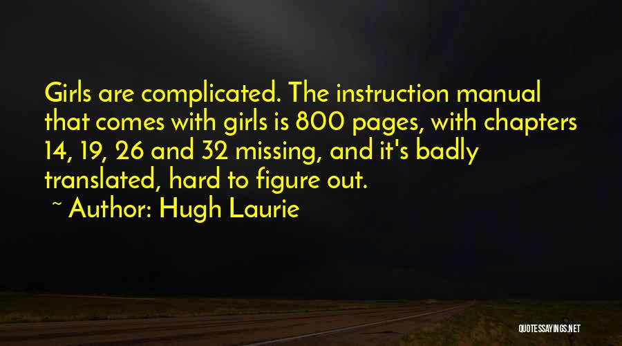 Hugh Laurie Quotes: Girls Are Complicated. The Instruction Manual That Comes With Girls Is 800 Pages, With Chapters 14, 19, 26 And 32