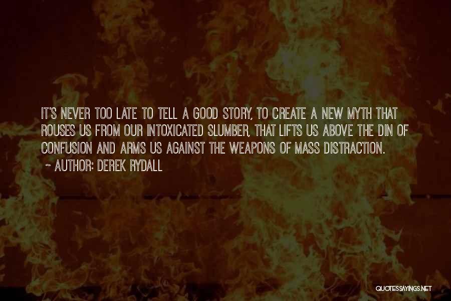 Derek Rydall Quotes: It's Never Too Late To Tell A Good Story, To Create A New Myth That Rouses Us From Our Intoxicated