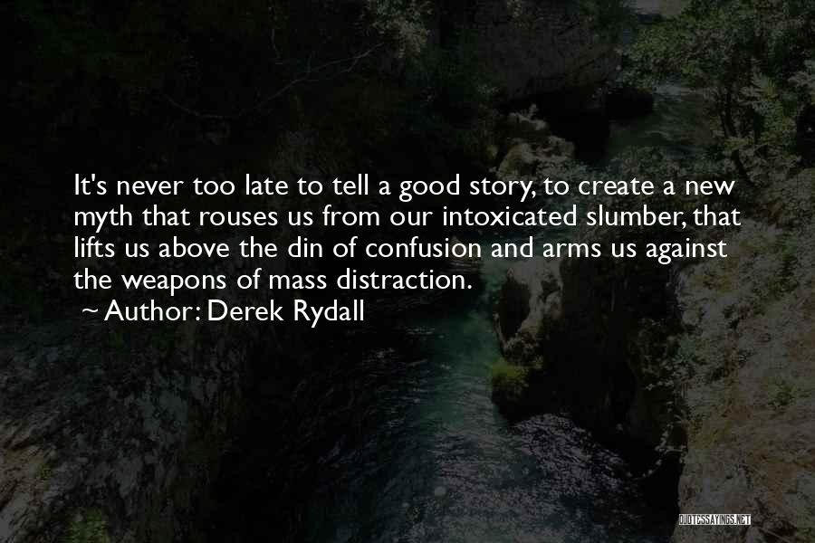 Derek Rydall Quotes: It's Never Too Late To Tell A Good Story, To Create A New Myth That Rouses Us From Our Intoxicated