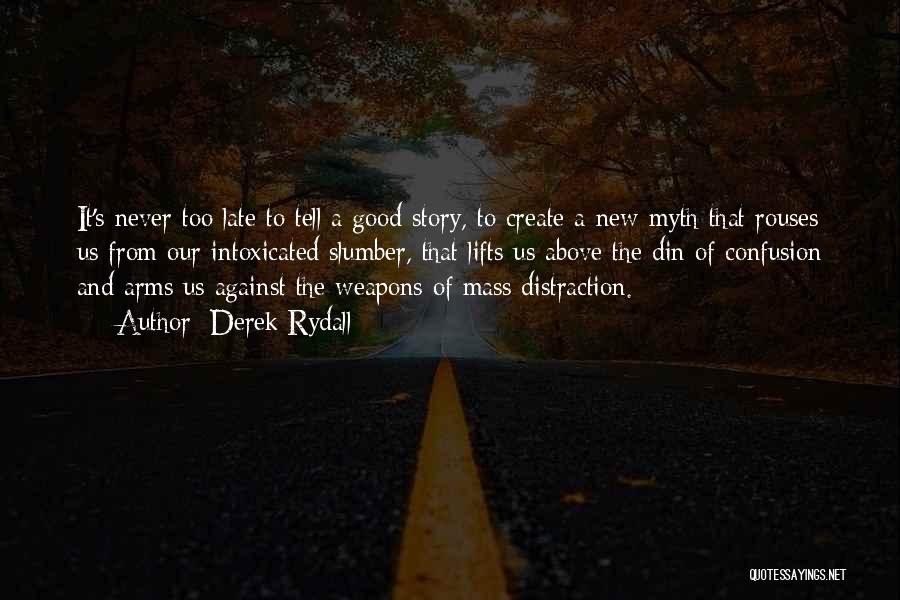 Derek Rydall Quotes: It's Never Too Late To Tell A Good Story, To Create A New Myth That Rouses Us From Our Intoxicated