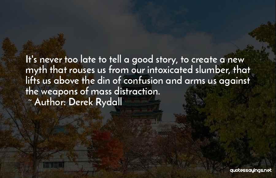Derek Rydall Quotes: It's Never Too Late To Tell A Good Story, To Create A New Myth That Rouses Us From Our Intoxicated