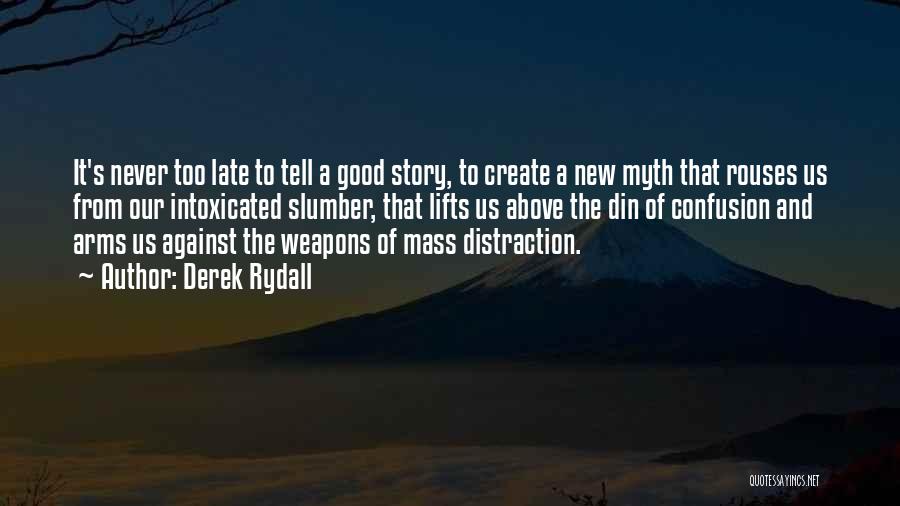 Derek Rydall Quotes: It's Never Too Late To Tell A Good Story, To Create A New Myth That Rouses Us From Our Intoxicated