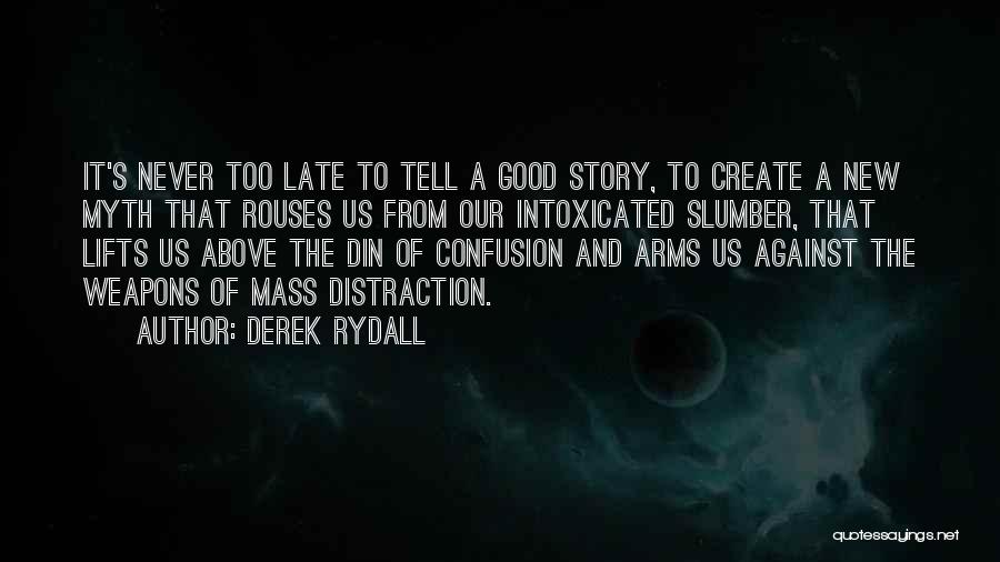 Derek Rydall Quotes: It's Never Too Late To Tell A Good Story, To Create A New Myth That Rouses Us From Our Intoxicated