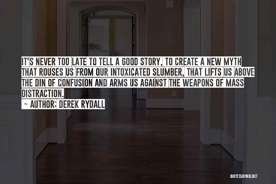 Derek Rydall Quotes: It's Never Too Late To Tell A Good Story, To Create A New Myth That Rouses Us From Our Intoxicated