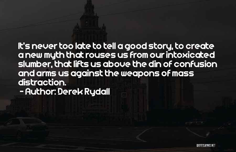 Derek Rydall Quotes: It's Never Too Late To Tell A Good Story, To Create A New Myth That Rouses Us From Our Intoxicated