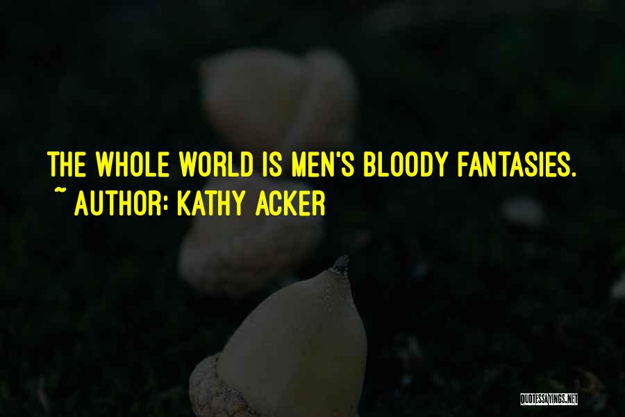 Kathy Acker Quotes: The Whole World Is Men's Bloody Fantasies.