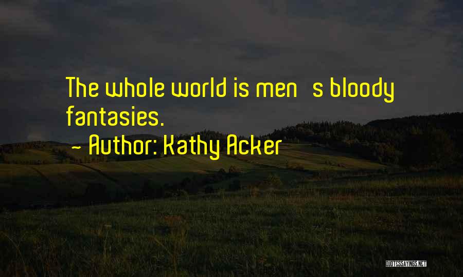 Kathy Acker Quotes: The Whole World Is Men's Bloody Fantasies.
