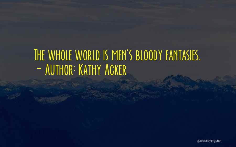 Kathy Acker Quotes: The Whole World Is Men's Bloody Fantasies.