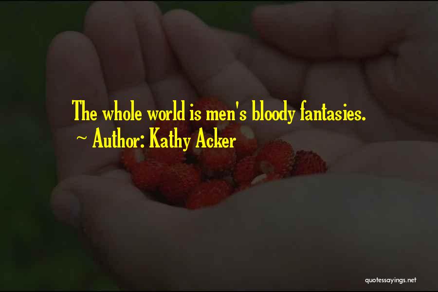 Kathy Acker Quotes: The Whole World Is Men's Bloody Fantasies.