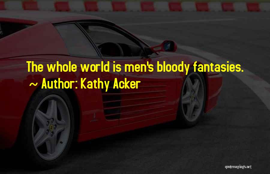 Kathy Acker Quotes: The Whole World Is Men's Bloody Fantasies.