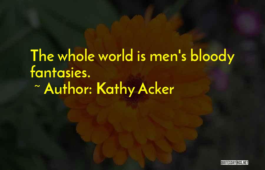 Kathy Acker Quotes: The Whole World Is Men's Bloody Fantasies.