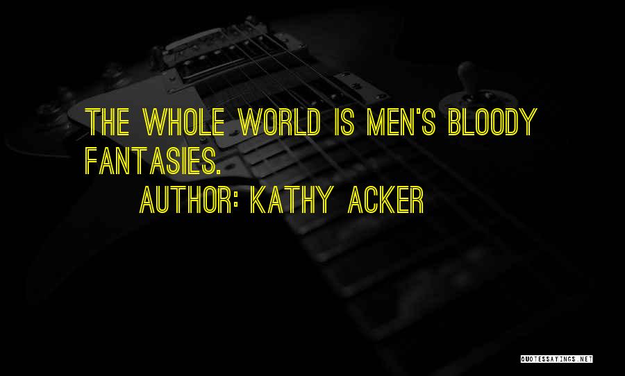 Kathy Acker Quotes: The Whole World Is Men's Bloody Fantasies.